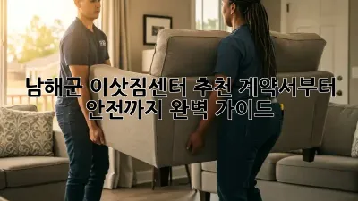 남해군 이삿짐센터 추천: 계약서부터 안전까지 완벽 가이드