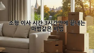 소형 이사 시간, 3시간만에 끝내는 마법같은 비법! ✨