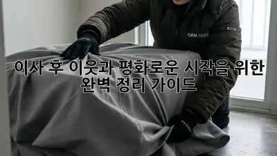 이사 후, 이웃과 평화로운 시작을 위한 완벽 정리 가이드