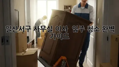 일산서구 사무실 이사 & 입주 청소 완벽 가이드